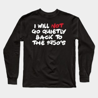 I Will Not Go Quietly Back To the 1950s Long Sleeve T-Shirt